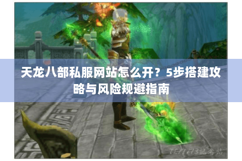 天龙八部私服网站怎么开?5步搭建攻略与风险规避指南 天龙八部私服网站怎么开?5步搭建攻略与风险规避指南