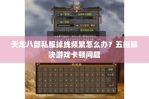 天龙八部私服掉线频繁怎么办?五招解决游戏卡顿问题 天龙八部私服掉线频繁怎么办?五招解决游戏卡顿问题