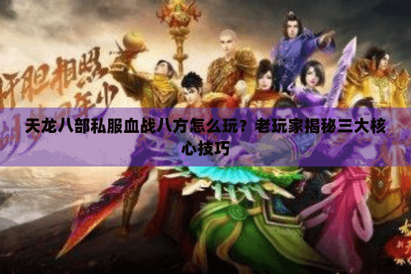 天龙八部私服血战八方怎么玩？老玩家揭秘三大核心技巧