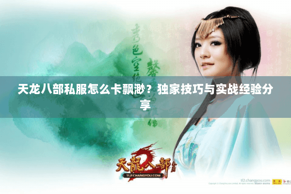 天龙八部私服怎么卡飘渺?独家技巧与实战经验分享 天龙八部私服怎么卡飘渺?独家技巧与实战经验分享