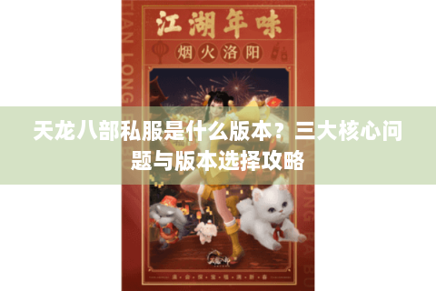 天龙八部私服是什么版本？三大核心问题与版本选择攻略