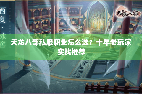 天龙八部私服职业怎么选？十年老玩家实战推荐