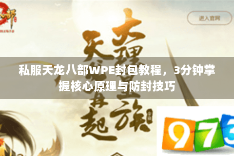 私服天龙八部WPE封包教程,3分钟掌握核心原理与防封技巧 私服天龙八部WPE封包教程,3分钟掌握核心原理与防封技巧