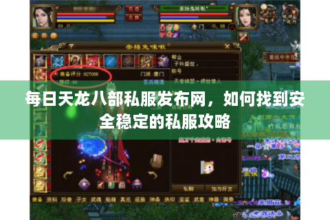 每日天龙八部私服发布网,如何找到安全稳定的私服攻略 每日天龙八部私服发布网,如何找到安全稳定的私服攻略