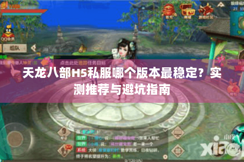 天龙八部H5私服哪个版本最稳定?实测推荐与避坑指南 天龙八部H5私服哪个版本最稳定?实测推荐与避坑指南