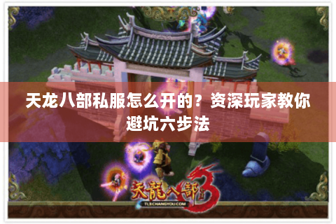 天龙八部私服怎么开的?资深玩家教你避坑六步法 天龙八部私服怎么开的?资深玩家教你避坑六步法