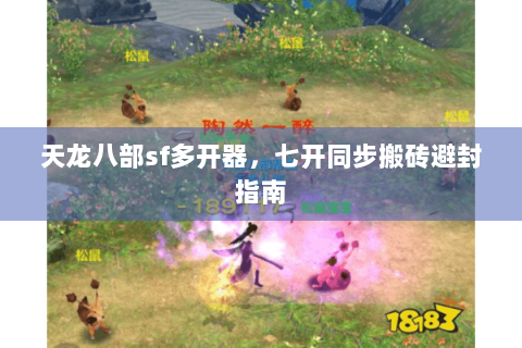 天龙八部sf多开器，七开同步搬砖避封指南