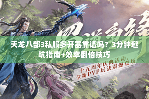 天龙八部3私服多开器靠谱吗?3分钟避坑指南+效率翻倍技巧 天龙八部3私服多开器靠谱吗?3分钟避坑指南+效率翻倍技巧