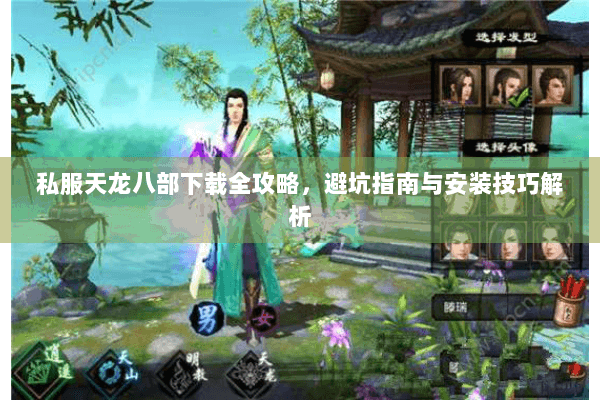 私服天龙八部下载全攻略,避坑指南与安装技巧解析 私服天龙八部下载全攻略,避坑指南与安装技巧解析