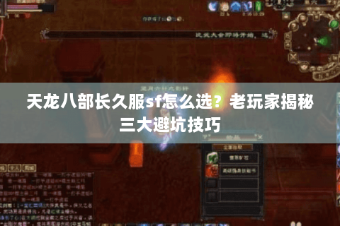 天龙八部长久服sf怎么选?老玩家揭秘三大避坑技巧 天龙八部长久服sf怎么选?老玩家揭秘三大避坑技巧