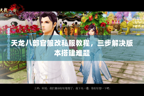 天龙八部官服改私服教程，三步解决版本搭建难题