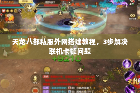 天龙八部私服外网搭建教程，3步解决联机卡顿问题