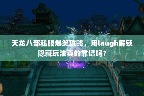 天龙八部私服爆笑攻略,用laugh解锁隐藏玩法真的靠谱吗? 天龙八部私服爆笑攻略,用laugh解锁隐藏玩法真的靠谱吗?
