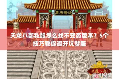 天龙八部私服怎么找不变态版本?5个技巧教你避开坑爹服 天龙八部私服怎么找不变态版本?5个技巧教你避开坑爹服