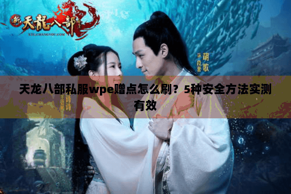 天龙八部私服wpe赠点怎么刷？5种安全方法实测有效