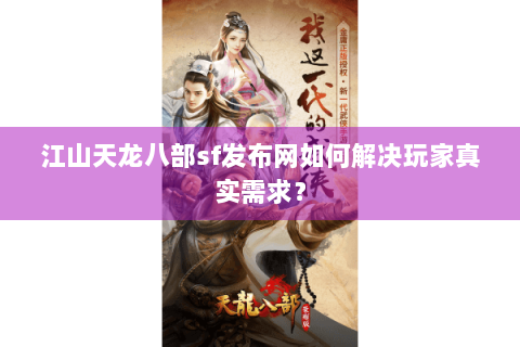 江山天龙八部sf发布网如何解决玩家真实需求? 江山天龙八部sf发布网如何解决玩家真实需求?