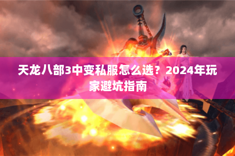 天龙八部3中变私服怎么选？2024年玩家避坑指南