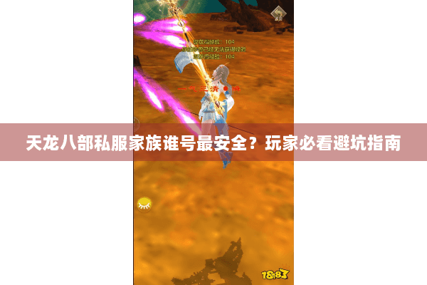 天龙八部私服家族谁号最安全?玩家必看避坑指南 天龙八部私服家族谁号最安全?玩家必看避坑指南