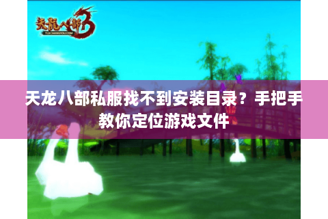 天龙八部私服找不到安装目录?手把手教你定位游戏文件 天龙八部私服找不到安装目录?手把手教你定位游戏文件