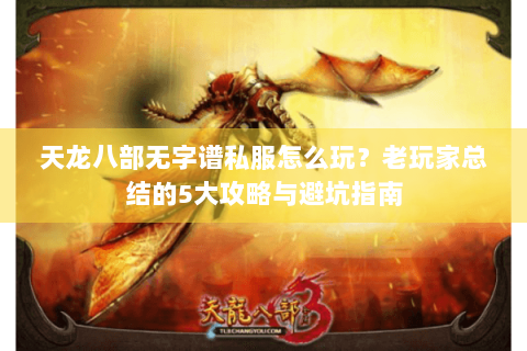 天龙八部无字谱私服怎么玩？老玩家总结的5大攻略与避坑指南