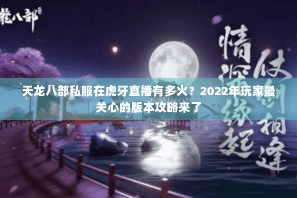 天龙八部私服在虎牙直播有多火？2022年玩家最关心的版本攻略来了