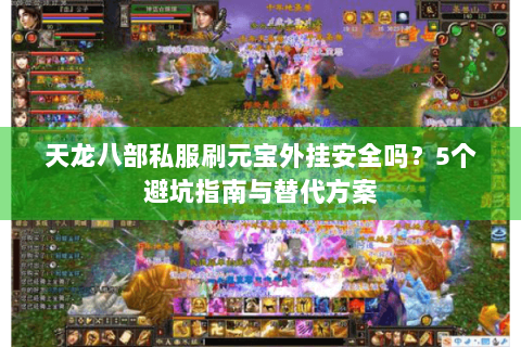 天龙八部私服刷元宝外挂安全吗?5个避坑指南与替代方案 天龙八部私服刷元宝外挂安全吗?5个避坑指南与替代方案