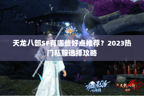 天龙八部SF有哪些好点推荐？2023热门私服选择攻略