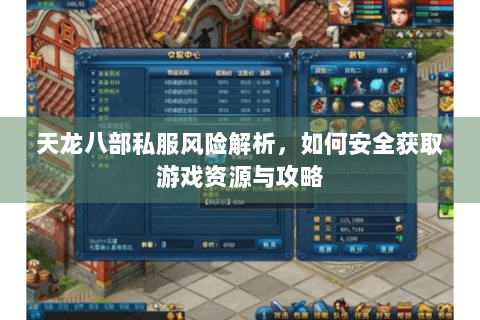 天龙八部私服风险解析,如何安全获取游戏资源与攻略 天龙八部私服风险解析,如何安全获取游戏资源与攻略