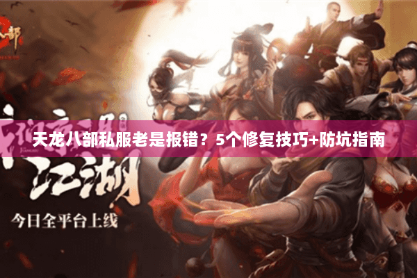 天龙八部私服老是报错？5个修复技巧+防坑指南