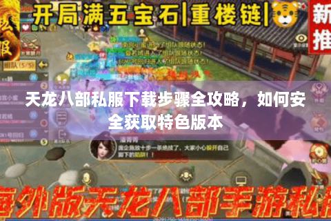 天龙八部私服下载步骤全攻略，如何安全获取特色版本