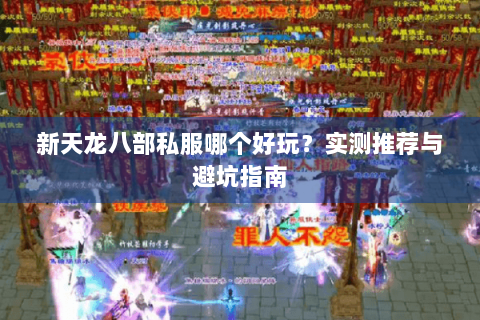 新天龙八部私服哪个好玩？实测推荐与避坑指南