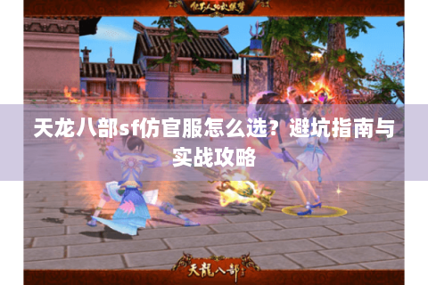 天龙八部sf仿官服怎么选？避坑指南与实战攻略