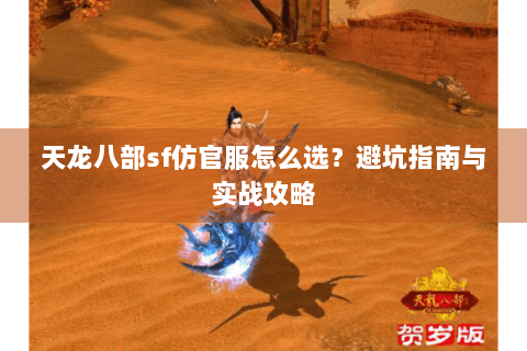天龙八部sf仿官服怎么选？避坑指南与实战攻略