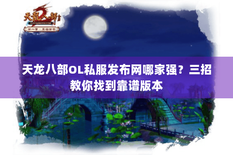 天龙八部OL私服发布网哪家强?三招教你找到靠谱版本 天龙八部OL私服发布网哪家强?三招教你找到靠谱版本