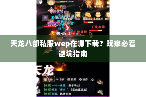天龙八部私服wep在哪下载？玩家必看避坑指南