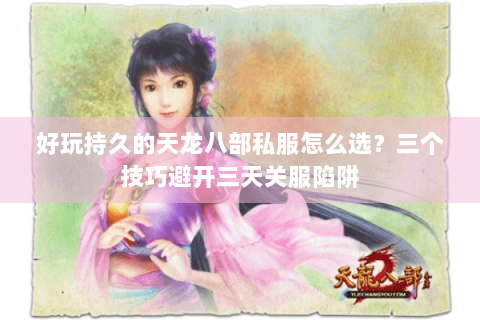 好玩持久的天龙八部私服怎么选?三个技巧避开三天关服陷阱 好玩持久的天龙八部私服怎么选?三个技巧避开三天关服陷阱