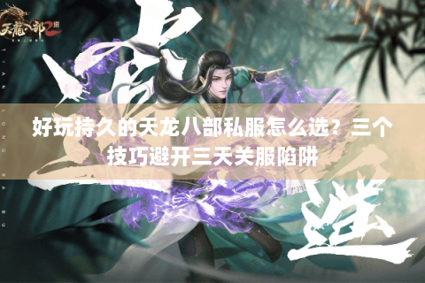好玩持久的天龙八部私服怎么选?三个技巧避开三天关服陷阱 好玩持久的天龙八部私服怎么选?三个技巧避开三天关服陷阱