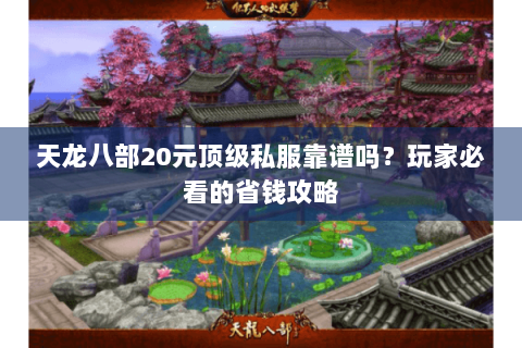 天龙八部20元顶级私服靠谱吗?玩家必看的省钱攻略 天龙八部20元顶级私服靠谱吗?玩家必看的省钱攻略