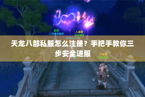 天龙八部私服怎么注册？手把手教你三步安全进服