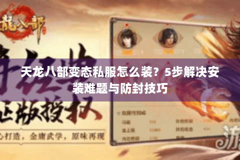 天龙八部变态私服怎么装?5步解决安装难题与防封技巧 天龙八部变态私服怎么装?5步解决安装难题与防封技巧