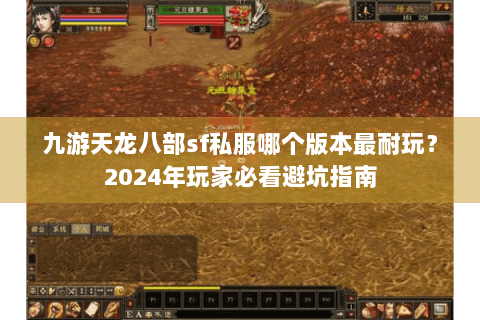 九游天龙八部sf私服哪个版本最耐玩？2024年玩家必看避坑指南