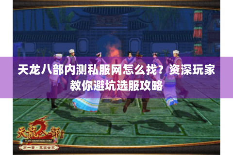 天龙八部内测私服网怎么找?资深玩家教你避坑选服攻略 天龙八部内测私服网怎么找?资深玩家教你避坑选服攻略