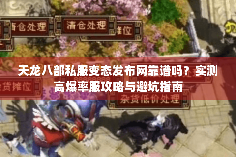 天龙八部私服变态发布网靠谱吗?实测高爆率服攻略与避坑指南 天龙八部私服变态发布网靠谱吗?实测高爆率服攻略与避坑指南