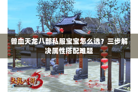 兽血天龙八部私服宝宝怎么选？三步解决属性搭配难题
