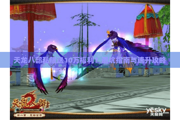 天龙八部私服送10万福利?避坑指南与速升攻略 天龙八部私服送10万福利?避坑指南与速升攻略