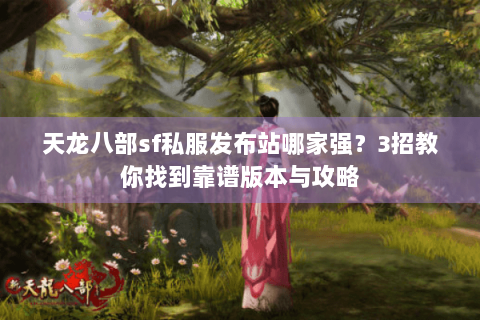 天龙八部sf私服发布站哪家强？3招教你找到靠谱版本与攻略