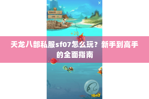 天龙八部私服sf07怎么玩?新手到高手的全面指南 天龙八部私服sf07怎么玩?新手到高手的全面指南