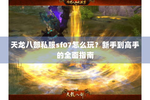 天龙八部私服sf07怎么玩?新手到高手的全面指南 天龙八部私服sf07怎么玩?新手到高手的全面指南