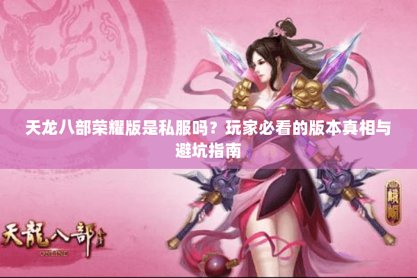 天龙八部荣耀版是私服吗?玩家必看的版本真相与避坑指南 天龙八部荣耀版是私服吗?玩家必看的版本真相与避坑指南