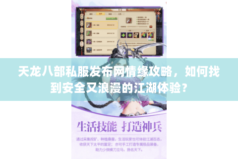 天龙八部私服发布网情缘攻略,如何找到安全又浪漫的江湖体验? 天龙八部私服发布网情缘攻略,如何找到安全又浪漫的江湖体验?